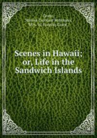 Scenes in Hawaii; or, Life in the Sandwich Islands