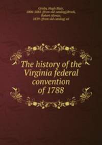 The history of the Virginia federal convention of 1788