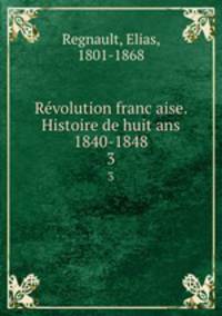 Revolution francaise. Histoire de huit ans 1840-1848. 3
