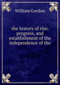 the history of rise, progress, and establishment of the independence of the .