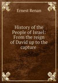 History of the People of Israel: From the reign of David up to the capture .