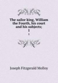 The sailor king, William the Fourth, his court and his subjects;. 1