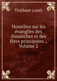 Homelies sur les evangiles des dimanches et des fetes principales ., Volume 2