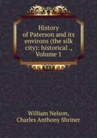 History of Paterson and its environs (the silk city): historical ., Volume 1