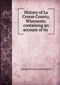 History of La Crosse County, Wisconsin: containing an account of its .