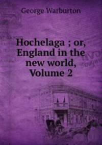 Hochelaga ; or, England in the new world, Volume 2
