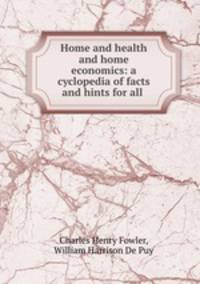 Home and health and home economics: a cyclopedia of facts and hints for all .