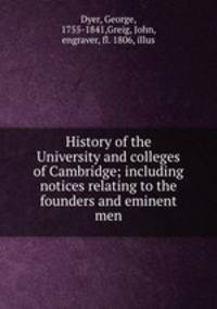 History of the University and colleges of Cambridge; including notices relating to the founders and eminent men