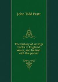 The history of savings banks in England, Wales, and Ireland: with the period .