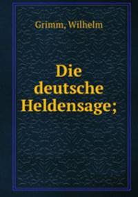 Die deutsche Heldensage;