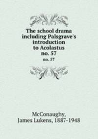 The school drama including Palsgrave`s introduction to Acolastus. no. 57
