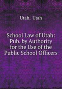 School Law of Utah: Pub. by Authority for the Use of the Public School Officers