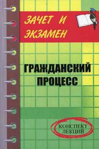 Гражданский процесс: Конспект лекций - (Зачет и экзамен)