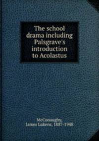 The school drama including Palsgrave`s introduction to Acolastus