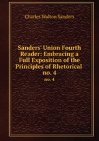 Sanders` Union Fourth Reader: Embracing a Full Exposition of the Principles of Rhetorical .. no. 4