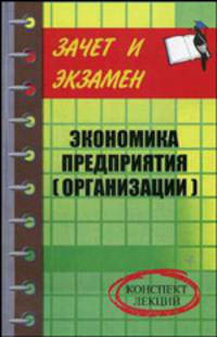 Экономика предприятия (организации): конспект лекций - (Зачет и экзамен)