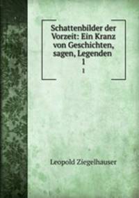 Schattenbilder der Vorzeit: Ein Kranz von Geschichten, sagen, Legenden .. 1