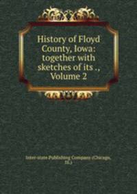 History of Floyd County, Iowa: together with sketches of its ., Volume 2