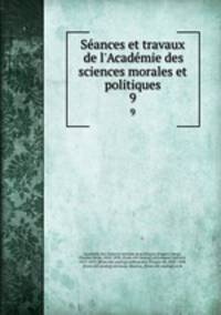 Seances et travaux de l`Academie des sciences morales et politiques. 9