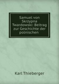Samuel von Skrzypna Twardowski: Beitrag zur Geschichte der polnischen .