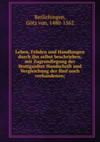 Leben, Fehden und Handlungen durch ihn selbst beschrieben; mit Zugrundlegung der Stuttgardter Handschrift und Vergleichung der funf noch vorhandenen;