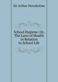 School Hygiene: Or, The Laws of Health in Relation to School Life