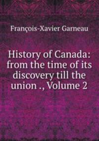 History of Canada: from the time of its discovery till the union ., Volume 2