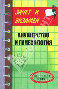 Акушерство и гинекология: конспект лекций - (Зачет и экзамен)