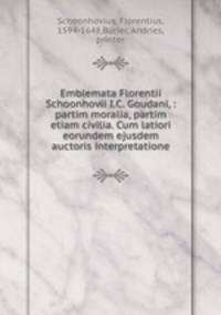 Emblemata Florentii Schoonhovii I.C. Goudani, : partim moralia, partim etiam civilia. Cum latiori eorundem ejusdem auctoris interpretatione.