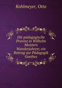 Die padagogische Provinz in Wilhelm Meisters Wanderjahren; ein Beitrag zur Padagogik Goethes