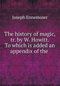 The history of magic, tr. by W. Howitt. To which is added an appendix of the .
