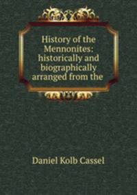 History of the Mennonites: historically and biographically arranged from the .