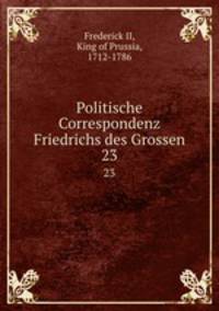 Politische Correspondenz Friedrichs des Grossen. 23