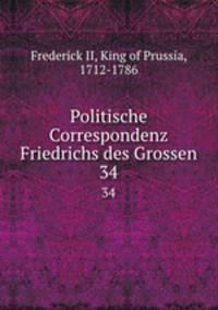 Politische Correspondenz Friedrichs des Grossen. 34