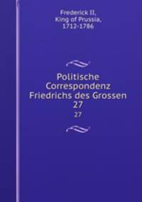 Politische Correspondenz Friedrichs des Grossen. 27