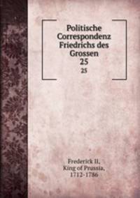 Politische Correspondenz Friedrichs des Grossen. 25