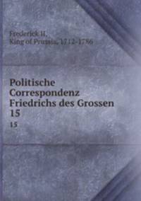 Politische Correspondenz Friedrichs des Grossen. 15