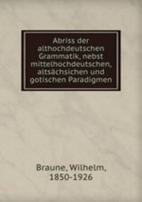 Abriss der althochdeutschen Grammatik, nebst mittelhochdeutschen, altsachsichen und gotischen Paradigmen