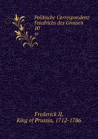 Politische Correspondenz Friedrichs des Grossen. 10