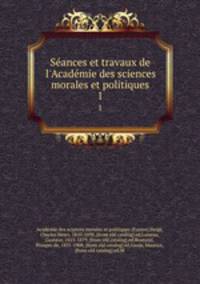 Seances et travaux de l`Academie des sciences morales et politiques. 1