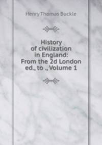 History of civilization in England: From the 2d London ed., to ., Volume 1