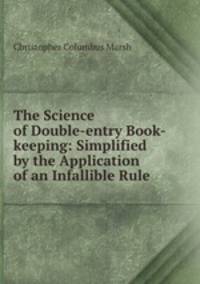 The Science of Double-entry Book-keeping: Simplified by the Application of an Infallible Rule .
