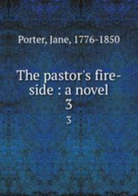 The pastor`s fire-side : a novel. 3