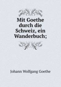 Mit Goethe durch die Schweiz, ein Wanderbuch;