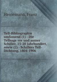 Tell-Bibliographie umfassend (1) - Die Tellsage vor und ausser Schiller, 15-20 Jahrhundert, sowie (2) - Schillers Tell-Dichtung, 1804-1906