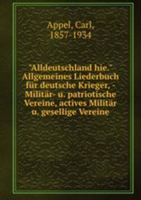 "Alldeutschland hie." Allgemeines Liederbuch fr deutsche Krieger, - Militr- u. patriotische Vereine, actives Militr u. gesellige Vereine