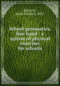School gymnastics, free hand : a system of physical exercises for schools