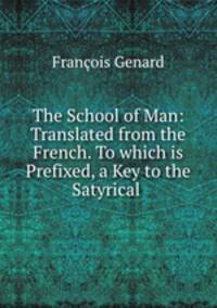 The School of Man: Translated from the French. To which is Prefixed, a Key to the Satyrical .