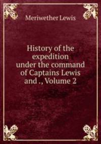 History of the expedition under the command of Captains Lewis and ., Volume 2