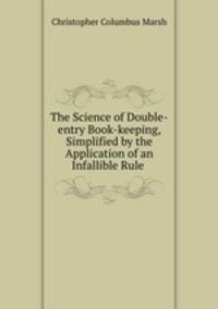 The Science of Double-entry Book-keeping, Simplified by the Application of an Infallible Rule .